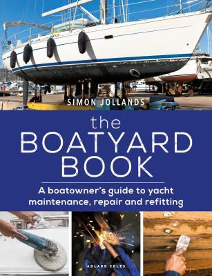 The Boatyard Book A Boatowner's Guide to Yacht Maintenance, Repair and Refitting