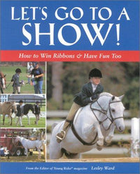 Let's Go to a Show! How to Win Ribbons and Have Fun, Too