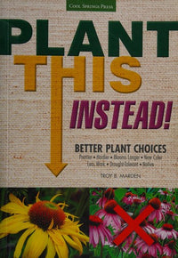 Plant This Instead! Better Plant Choices - Prettier - Hardier - Blooms Longer - New Colors - Less Work - Drought-Tolerant - Native