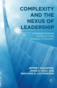 Complexity and the Nexus of Leadership Leveraging Nonlinear Science to Create Ecologies of Innovation