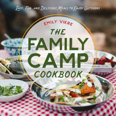 The Family Camp Cookbook Easy, Fun, and Delicious Meals to Enjoy Outdoors
