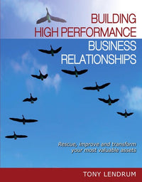 Building High Performance Business Relationships Rescue, Improve, and Transform Your Most Valuable Assets