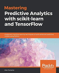 Mastering Predictive Analytics with Scikit-learn and TensorFlow Implement Machine Learning Techniques to Build Advanced Predictive Models Using Python