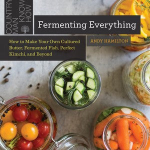 Fermenting Everything How to Make Your Own Cultured Butter, Fermented Fish, Perfect Kimchi, and Beyond