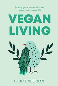 Vegan Living How to Protect Animals, Save the Planet and Be Healthier and Happier Than Ever Before