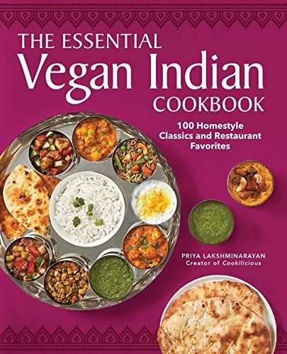 The Essential Vegan Indian Cookbook 100 Home-Style Classics and Restaurant Favorites