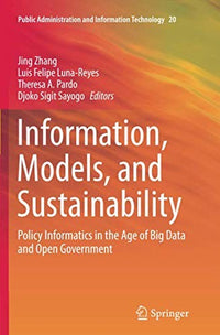 Information, Models, and Sustainability: Policy Informatics in the Age of Big Data and Open Government (Public Administration and Information Technology, 20)